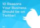 10 Reasons Why Your Business Should Be On Twitter