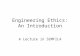 Engineering Ethics: An Introduction A Lecture in SEMFILA.