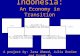 Indonesia: An Economy in Transition A project by: Zara Ahmed, Julia Dreier and Frank Ro