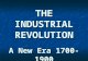 THE INDUSTRIAL REVOLUTION A New Era 1700-1900. The Industrial Revolution, Revolution in England The Industrial Revolution, Revolution in England The Industrial