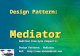 Design Pattern: Mediator Mediator Modified from Kyle Kimport’s: Design Patterns: Mediator Design Patterns: Mediator Ref: