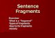 Sentence Fragments Overview - What is a â€œfragmentâ€‌ - Types of fragments - How to fix fragments - Activity