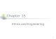 1 Chapter 15 Ethics and Engineering. 2 Lecture Objectives and Activitivies Teach fundamental principles and canons of engineering ethics Clarification.