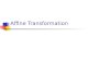 Affine Transformation. Affine Transformations In this lecture, we will continue with the discussion of the remaining affine transformations and composite