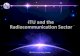 ITU and the Radiocommunication Sector · PDF fileITU-R (Radiocommunication Sector ): RRB (Radio Regulations Board) BR (Radiocommunication Bureau) 2006 100+ years of ITU Radio Regulations