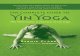 The Complete Guide to Yin Yoga · in Yoga is a part of the original Hatha Yoga tradition. In its modern incarnation, Yin Yoga combines the influ-ences of Indian Yoga with Chinese