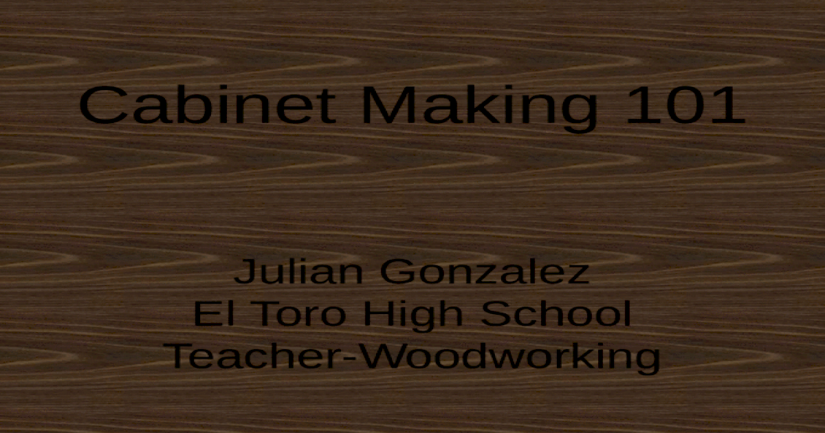 Cabinet Making 101 Julian Gonzalez El Toro High School Teacher