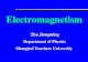 Electromagnetism Zhu Jiongming Department of Physics Shanghai Teachers University